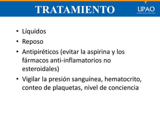 SECCIÓN DE POSTGRADO DE CIENCIAS DE LA COMUNICACIÓN
TRATAMIENTO
• Líquidos
• Reposo
• Antipiréticos (evitar la aspirina y los
fármacos anti-inflamatorios no
esteroidales)
• Vigilar la presión sanguínea, hematocrito,
conteo de plaquetas, nivel de conciencia
 
