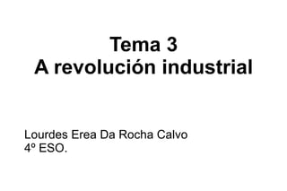Tema 3 A revolución industrial Lourdes Erea Da Rocha Calvo  4º ESO. 