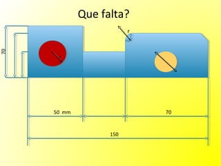 Que falta?
                         r
70




      r                      dd
                              dd




     50 mm                   70



                   150
 