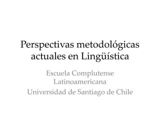 Perspectivas metodológicas
actuales en Lingüística
Escuela Complutense
Latinoamericana
Universidad de Santiago de Chile
 