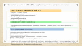 El crecimiento económico del S.XII se debió principalmente a tres factores que actuaron conjuntamente:
El crecimiento de la población, unido al desarrollo económico y la necesidad de productos y servicios desarrollados en las
ciudades (artesanía, comercio, banca...) hizo que los núcleos urbanos crecieran en este siglo y su población aumentara debido
fundamentalmente a las migraciones del campo a la ciudad.
• Aumento de la superficie cultivada.
• Rotación trienal de cultivos.
• Introducción de nuevas técnicas: arado. De vertedera.
• Extensión del regadío.
• Introducción de cultivos nuevos.
• Uso de molinos de agua o viento.
AUMENTO DE LA PRODUCCIÓN AGRICOLA.
• La mejor alimentación produjo la reducción de las hambrunas, el aumento de la esperanza de viada y por lo tanto el crecimiento de la
población.
CRECIMIENTO DE LA POBLACIÓN.
•A mayor población mayor necesidad de productos que se debían traer de otros lugares.
•Aumenta el número de artesanos
•Desarrollo del comercio terrestre y marítimo.
•Aparecen dos grandes rutas marítimas las rutas mediterráneas y la del Atlántico y del Báltico.
•Extensión de las ferias y mercados.
•Desarrollo de nuevas técnicas bancarias: inicio del crédito y de las letras de cambio
DESARROLLO DEL COMERCIO.
 