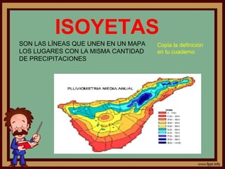 ISOYETAS
SON LAS LÍNEAS QUE UNEN EN UN MAPA   Copia la definición
LOS LUGARES CON LA MISMA CANTIDAD    en tu cuaderno
DE PRECIPITACIONES
 