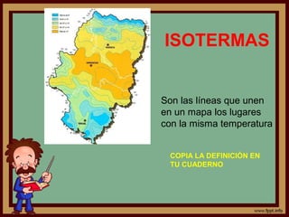ISOTERMAS


Son las líneas que unen
en un mapa los lugares
con la misma temperatura


 COPIA LA DEFINICIÓN EN
 TU CUADERNO
 