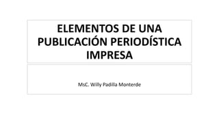 ELEMENTOS DE UNA
PUBLICACIÓN PERIODÍSTICA
IMPRESA
MsC. Willy Padilla Monterde
 