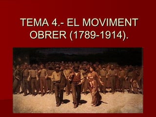 TEMA 4.- EL MOVIMENTTEMA 4.- EL MOVIMENT
OBRER (1789-1914).OBRER (1789-1914).
 