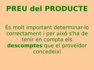 PREU del PRODUCTE És molt important determinar-lo correctament i per aixó s'ha de tenir en compta els  descomptes  que el proveïdor concedeixi 