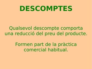 DESCOMPTES Qualsevol descompte comporta una reducció del preu del producte. Formen part de la pràctica comercial habitual. 