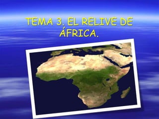 TEMA 3. EL RELIVE DE
ÁFRICA.
 