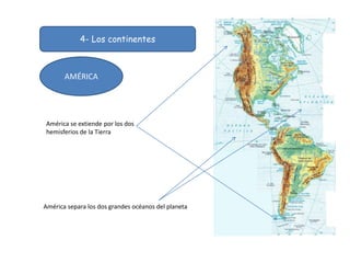 4- Los continentes
AMÉRICA
América se extiende por los dos
hemisferios de la Tierra
América separa los dos grandes océanos del planeta
 