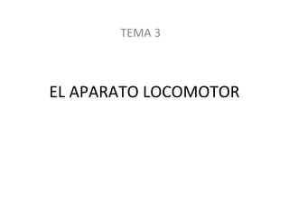 TEMA 3 
EL APARATO LOCOMOTOR 
 