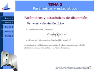 TEMA 3
               Parámetros y estadísticos

Punto 1   Parámetros y estadísticos de dispersión:
Punto 2
           Varianza y desviación típica
Punto 3

Punto 4

Punto 5
 