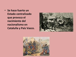 •  Se	
  hace	
  fuerte	
  un	
  
Estado	
  centralizado	
  
que	
  provoca	
  el	
  
nacimiento	
  del	
  
nacionalismo	
  en	
  	
  
Cataluña	
  y	
  País	
  Vasco.	
  
 