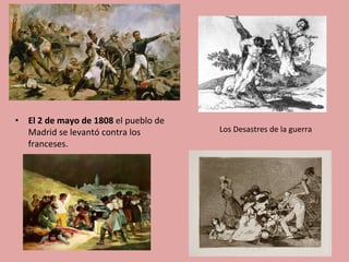 •  El	
  2	
  de	
  mayo	
  de	
  1808	
  el	
  pueblo	
  de	
  
Madrid	
  se	
  levantó	
  contra	
  los	
  
franceses.	
  
Los	
  Desastres	
  de	
  la	
  guerra	
  
 