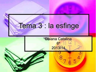 Tema 3 : la esfinge
Daiana Catalina
6º
2013/14

 