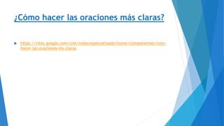 ¿Cómo hacer las oraciones más claras?
 https://sites.google.com/site/redacespecializada/home/componentes/cmo-
hacer-las-oraciones-ms-claras
 