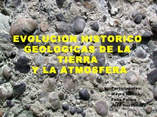 EVOLUCION HISTORICO
GEOLOGICAS DE LA
TIERRA
Y LA ATMOSFERA
 