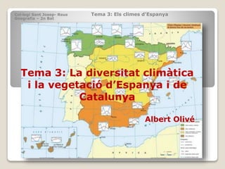 Col·legi Sant Josep- Reus Tema 3: Els climes d’Espanya
Geografia – 2n Bat
Tema 3: La diversitat climàtica
i la vegetació d’Espanya i de
Catalunya
Albert Olivé
 