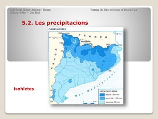 Col·legi Sant Josep- Reus Tema 3: Els climes d’Espanya
Geografia – 2n Bat
5.2. Les precipitacions
isohietes
 