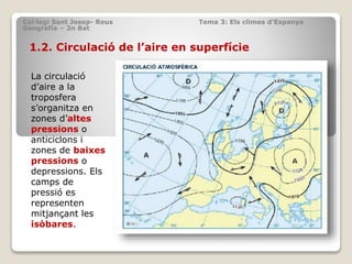 Col·legi Sant Josep- Reus Tema 3: Els climes d’Espanya
Geografia – 2n Bat
1.2. Circulació de l’aire en superfície
La circu...