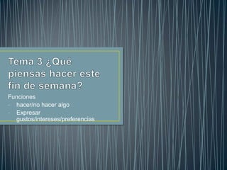 Funciones
- hacer/no hacer algo
- Expresar
  gustos/intereses/preferencias
 