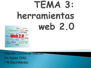 TEMA 3:herramientas web 2.0 Claudia Contreras Alarcón Iris Agraz Ortiz 1ºB Bachillerato 