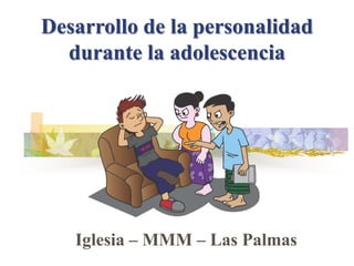 Desarrollo de la personalidad
durante la adolescencia
Iglesia – MMM – Las Palmas
 