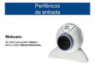 Periféricos
de entrada
Webcam:
Se utiliza para grabar vídeos y
llevar a cabo videoconferencias.
 