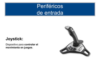 Periféricos
de entrada
Joystick:
Dispositivo para controlar el
movimiento en juegos.
 
