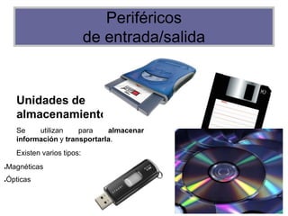 Periféricos
de entrada/salida
Unidades de
almacenamiento:
Se utilizan para almacenar
información y transportarla.
Existen varios tipos:
●Magnéticas
●Ópticas
 