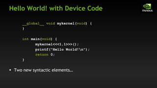 Hello World! with Device Code
__global__ void mykernel(void) {
}
int main(void) {
mykernel<<<1,1>>>();
printf("Hello World!n");
return 0;
}
§ Two new syntactic elements…
 