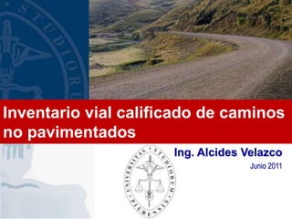 Ing. Alcides Velazco
Junio 2011
Inventario vial calificado de caminos
no pavimentados
 
