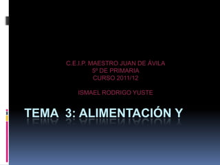 C.E.I.P. MAESTRO JUAN DE ÁVILA
               5º DE PRIMARIA
               CURSO 2011/12

        ISMAEL RODRIGO YUSTE


TEMA 3: ALIMENTACIÓN Y
 