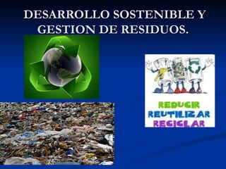DESARROLLO SOSTENIBLE Y
 GESTION DE RESIDUOS.
 