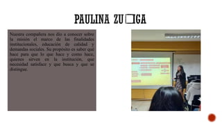 Nuestra compañera nos dio a conocer sobre
la misión el marco de las finalidades
institucionales, educación de calidad y
demandas sociales. Su propósito es saber qué
hace para que lo que hace y como hace,
quienes sirven en la institución, que
necesidad satisface y que busca y que se
distingue.
 