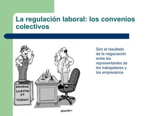 La regulación laboral: los convenios
colectivos
Son el resultado
de la negociación
entre los
representantes de
los trabaja...