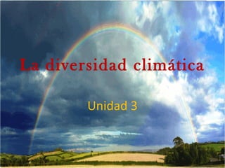 La diversidad climática
Unidad 3
 