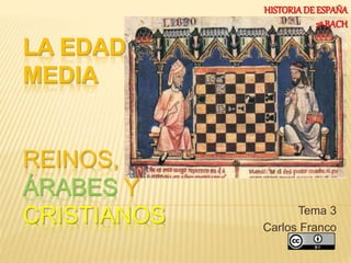LA EDAD
MEDIA
REINOS,
ÁRABES Y
CRISTIANOS Tema 3
Carlos Franco
HISTORIADE ESPAÑA
2º BACH
 