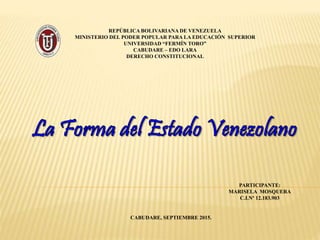 REPÚBLICA BOLIVARIANA DE VENEZUELA
MINISTERIO DEL PODER POPULAR PARA LA EDUCACIÓN SUPERIOR
UNIVERSIDAD “FERMÍN TORO”
CABUDARE – EDO LARA
DERECHO CONSTITUCIONAL
PARTICIPANTE:
MARISELA MOSQUERA
C.I.Nº 12.183.903
CABUDARE, SEPTIEMBRE 2015.
 