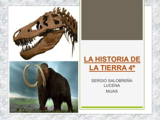 LA HISTORIA DE
LA TIERRA 4º
SERGIO SALOBREÑA
LUCENA
MIJAS
 