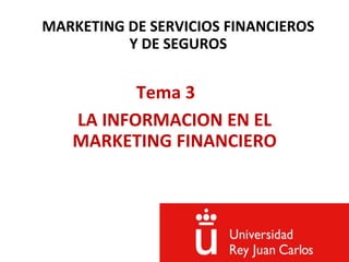 MARKETING DE SERVICIOS FINANCIEROS
Y DE SEGUROS
Tema 3
LA INFORMACION EN EL
MARKETING FINANCIERO
 