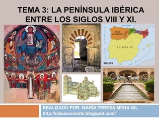 TEMA 3: LA PENÍNSULA IBÉRICA
ENTRE LOS SIGLOS VIII Y XI.
REALIZADO POR: MARÍA TERESA MENA GIL
http://clasesconarte.blogspot.com/
 