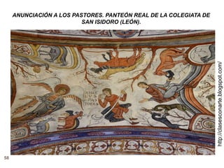 58
http://clasesconarte.blogspot.com/
ANUNCIACIÓN A LOS PASTORES. PANTEÓN REAL DE LA COLEGIATA DE
SAN ISIDORO (LEÓN).
 