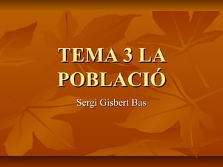 TEMA 3 LA
POBLACIÓ
Sergi Gisbert Bas

 