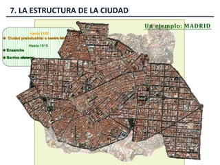 7. LA ESTRUCTURA DE LA CIUDAD
Hasta 1850
Ciudad preindustrial o centro histórico
Hasta 1915
Ensanche
Barrios obreros
Un ejemplo: MADRID
Cuatro caminos
Prosperidad
Ensanche
Casco
antiguo
Puerta del Ángel
 