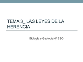 TEMA 3_ LAS LEYES DE LA
HERENCIA
Biología y Geología 4º ESO
 