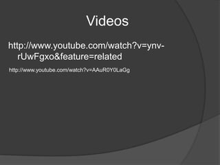 Videos
http://www.youtube.com/watch?v=ynv-
   rUwFgxo&feature=related
http://www.youtube.com/watch?v=AAuR0Y0LaGg
 