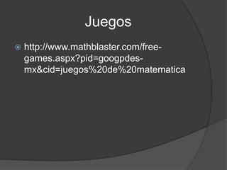 Juegos
   http://www.mathblaster.com/free-
    games.aspx?pid=googpdes-
    mx&cid=juegos%20de%20matematica
 