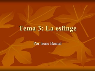Tema 3: La esfinge
Por Irene Bernal

 