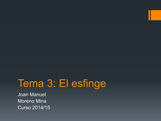 Tema 3: El esfinge
Joan Manuel
Moreno Mina
Curso 2014/15
 
