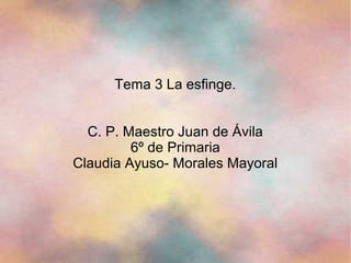 Tema 3 La esfinge.


  C. P. Maestro Juan de Ávila
         6º de Primaria
Claudia Ayuso- Morales Mayoral
 